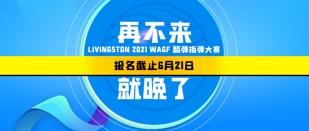 通知｜Livingston 2021 WAGF翻弹指弹大赛初赛报名截止6月21日0时