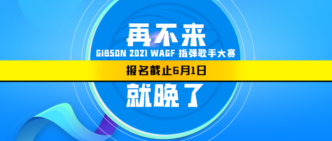 通知｜Gibson 2021 WAGF指弹歌手大赛初赛报名截止6月1日0时