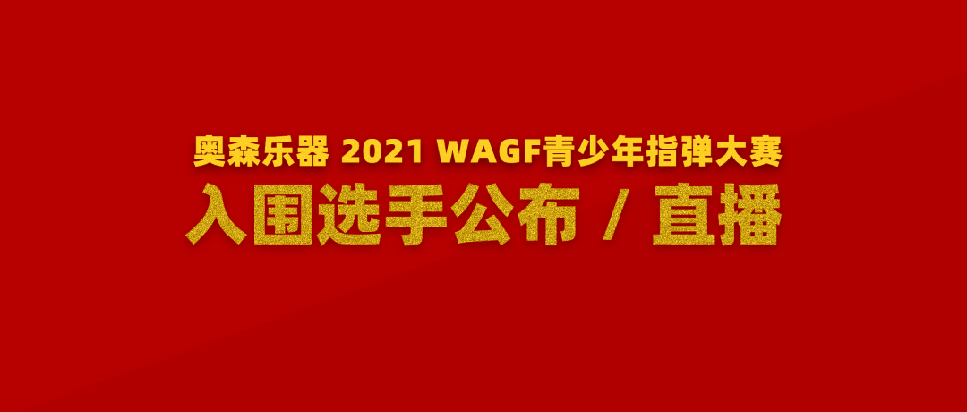 今晚直播｜奥森乐器 2021 WAGF青少年指弹大赛入围名单公布